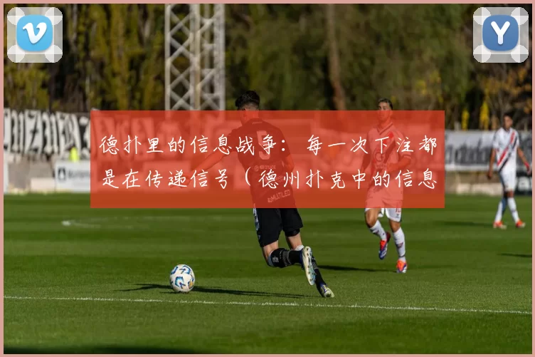 德扑里的信息战争：每一次下注都是在传递信号（德州扑克中的信息博弈：你的每次下注都是一种信号）