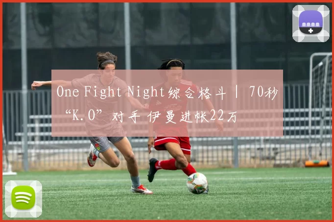 One Fight Night综合格斗｜ 70秒“K.O”对手 伊曼进帐22万