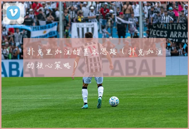 扑克里加注的基本思路（扑克加注的核心策略）
