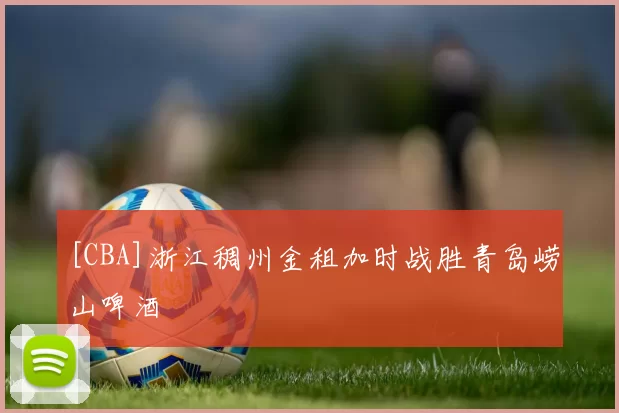 [CBA]浙江稠州金租加时战胜青岛崂山啤酒