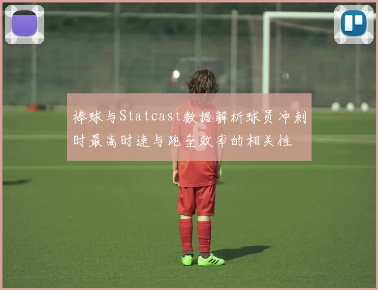 棒球与Statcast数据解析球员冲刺时最高时速与跑垒效率的相关性