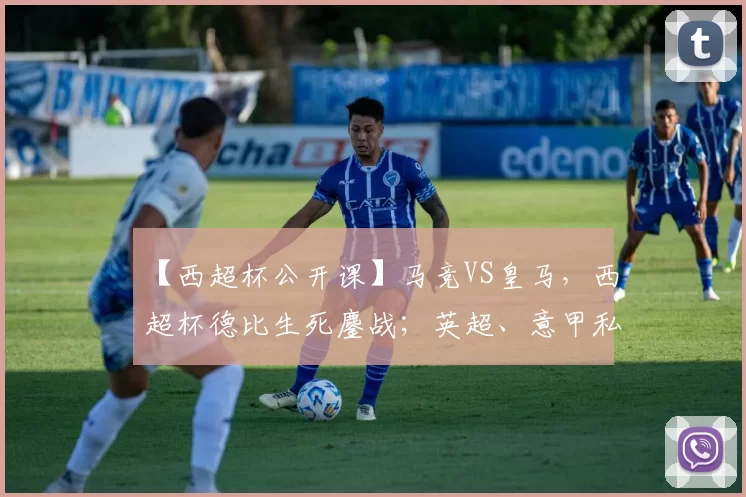 【西超杯公开课】马竞VS皇马，西超杯德比生死鏖战；英超、意甲私房菜送上